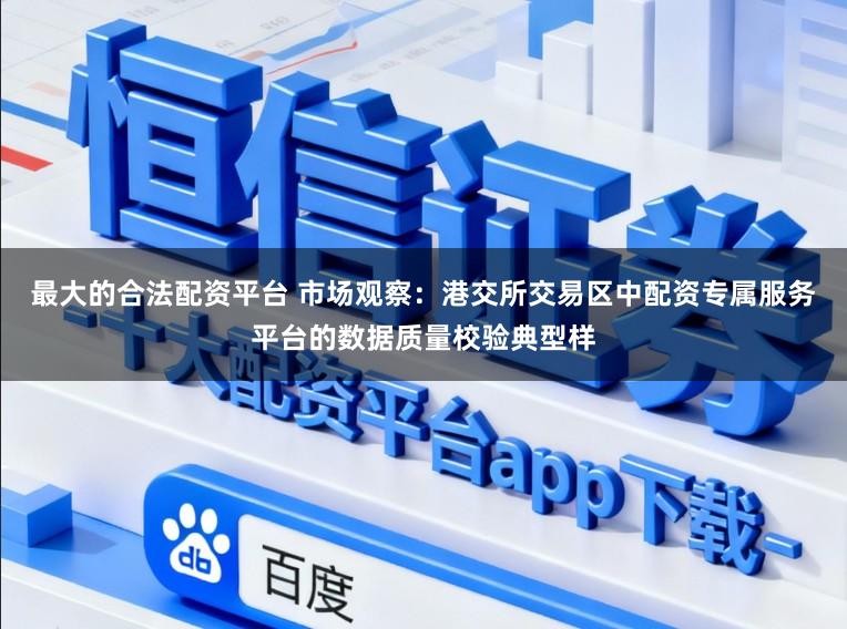 最大的合法配资平台 市场观察：港交所交易区中配资专属服务平台的数据质量校验典型样