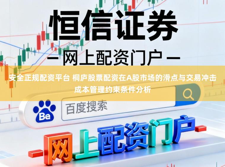 安全正规配资平台 桐庐股票配资在A股市场的滑点与交易冲击成本管理约束条件分析