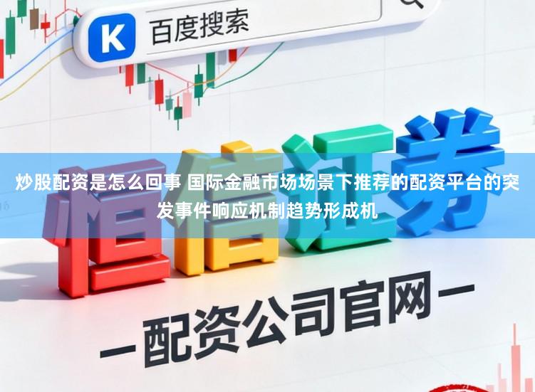 炒股配资是怎么回事 国际金融市场场景下推荐的配资平台的突发事件响应机制趋势形成机