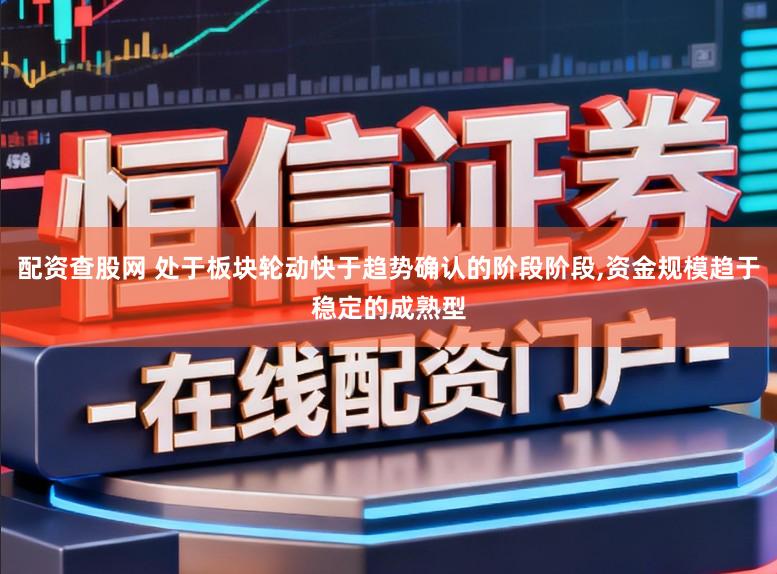配资查股网 处于板块轮动快于趋势确认的阶段阶段,资金规模趋于稳定的成熟型