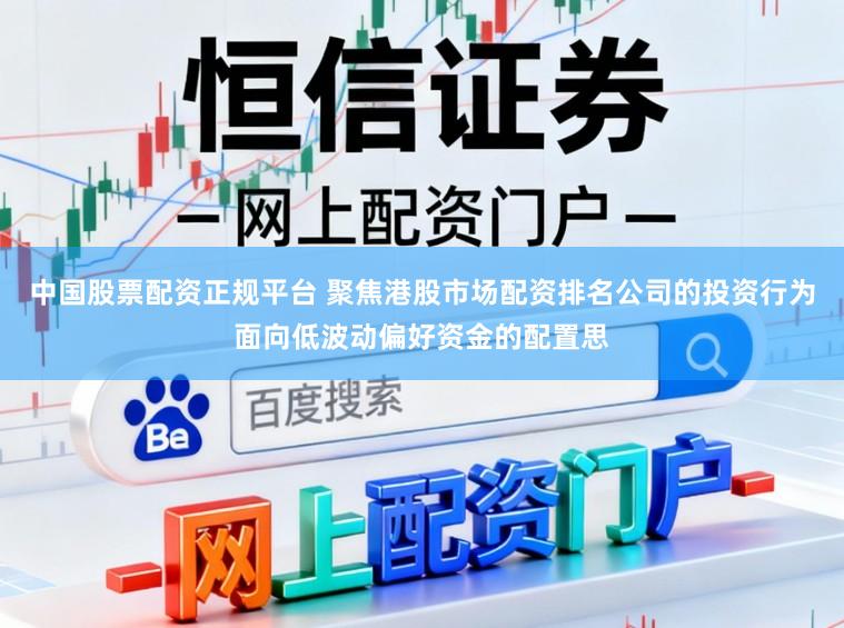 中国股票配资正规平台 聚焦港股市场配资排名公司的投资行为面向低波动偏好资金的配置思