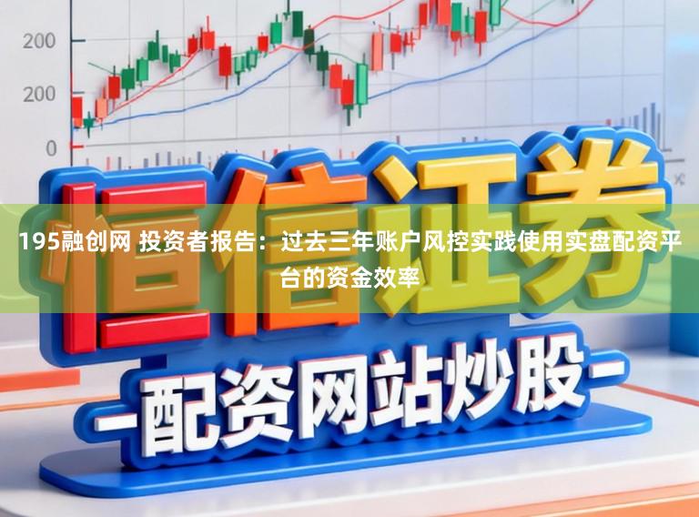 195融创网 投资者报告：过去三年账户风控实践使用实盘配资平台的资金效率