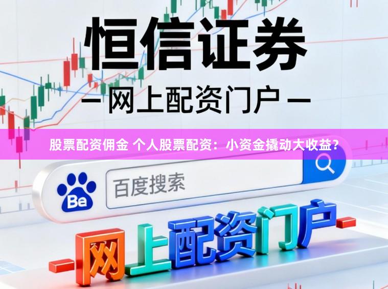 股票配资佣金 个人股票配资：小资金撬动大收益？