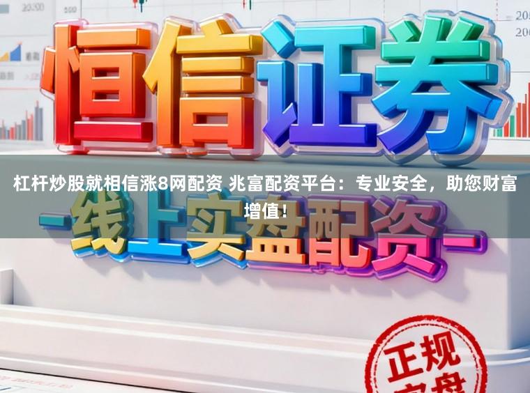 杠杆炒股就相信涨8网配资 兆富配资平台：专业安全，助您财富增值！