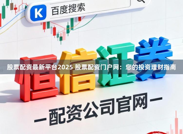 股票配资最新平台2025 股票配资门户网：您的投资理财指南