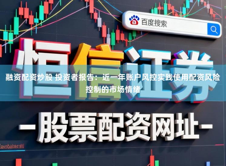 融资配资炒股 投资者报告：近一年账户风控实践使用配资风险控制的市场情绪