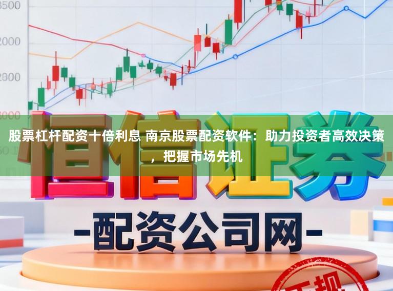 股票杠杆配资十倍利息 南京股票配资软件：助力投资者高效决策，把握市场先机