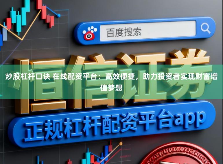 炒股杠杆口诀 在线配资平台：高效便捷，助力投资者实现财富增值梦想