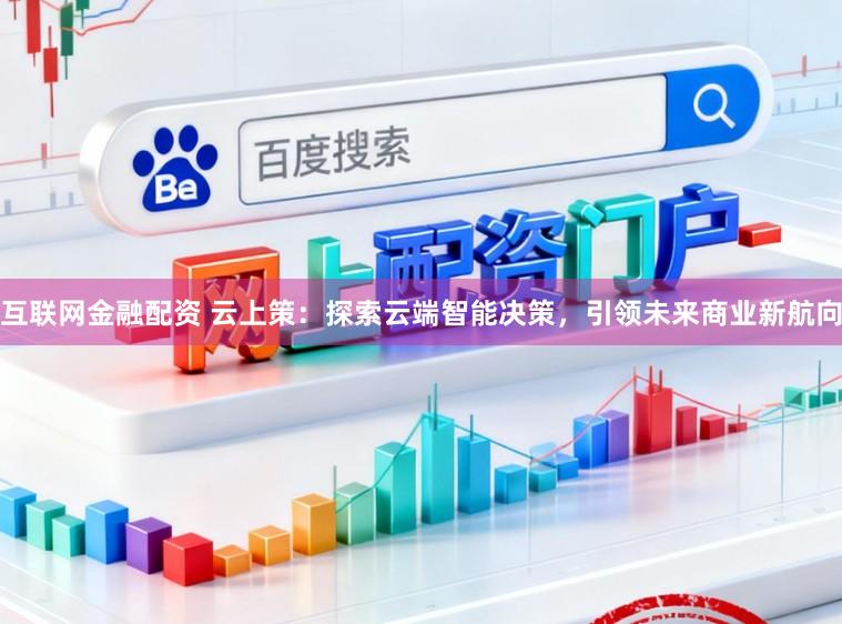 互联网金融配资 云上策：探索云端智能决策，引领未来商业新航向