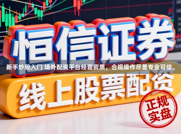 新手炒股入门 场外配资平台经营资质，合规操作尽显专业可信。