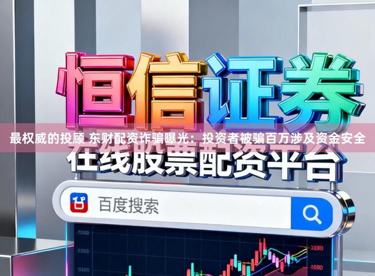 最权威的投顾 东财配资诈骗曝光：投资者被骗百万涉及资金安全