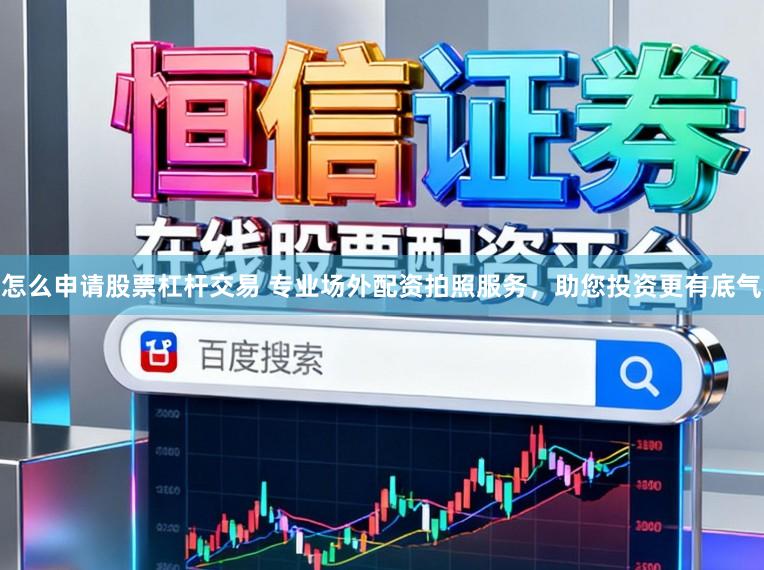怎么申请股票杠杆交易 专业场外配资拍照服务，助您投资更有底气