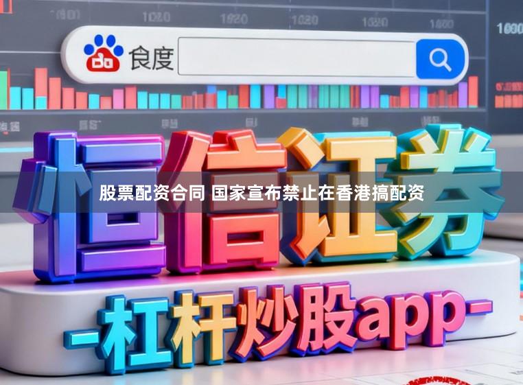 股票配资合同 国家宣布禁止在香港搞配资