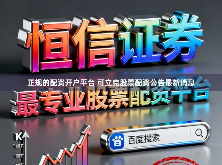 正规的配资开户平台 可立克股票配资公告最新消息