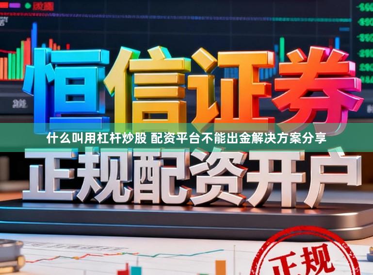 什么叫用杠杆炒股 配资平台不能出金解决方案分享