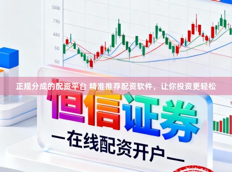 正规分成的配资平台 精准推荐配资软件，让你投资更轻松