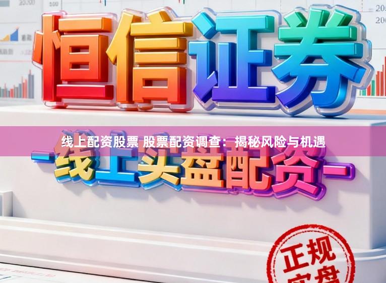线上配资股票 股票配资调查：揭秘风险与机遇