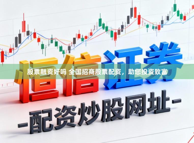 股票融资好吗 全国招商股票配资，助您投资致富