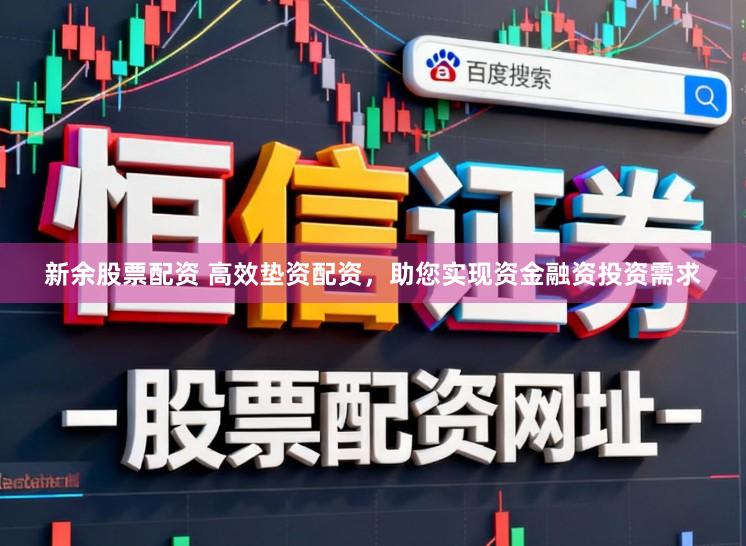 新余股票配资 高效垫资配资，助您实现资金融资投资需求