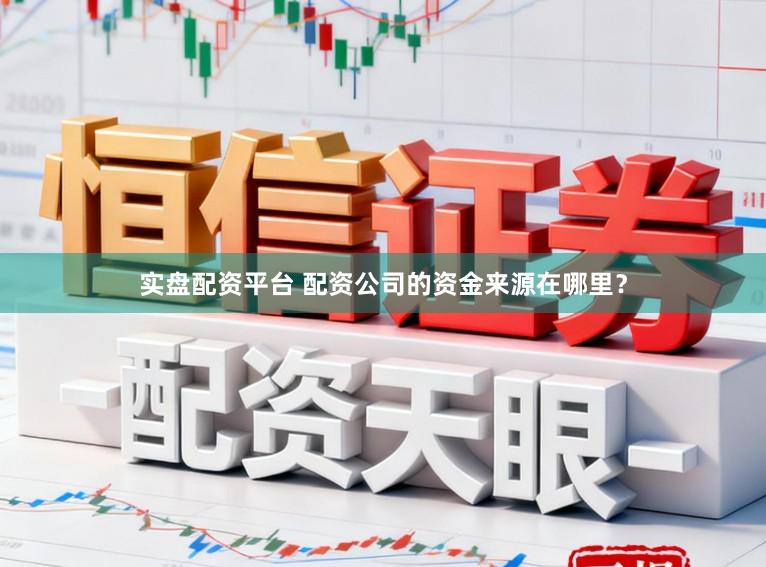 实盘配资平台 配资公司的资金来源在哪里？