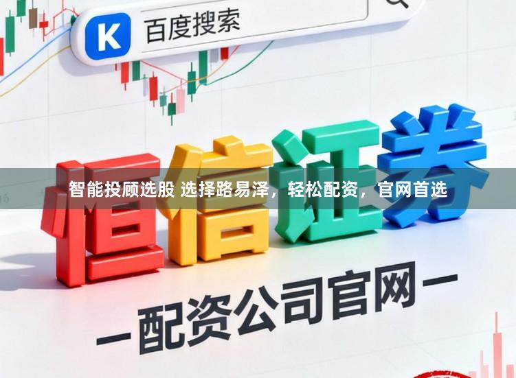 智能投顾选股 选择路易泽，轻松配资，官网首选