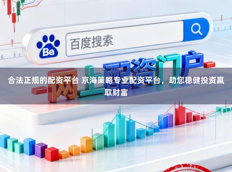 合法正规的配资平台 京海策略专业配资平台，助您稳健投资赢取财富