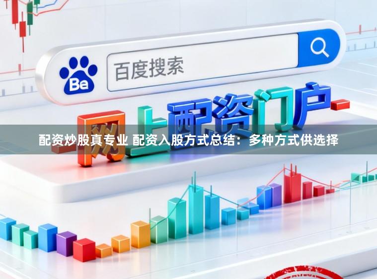 配资炒股真专业 配资入股方式总结：多种方式供选择
