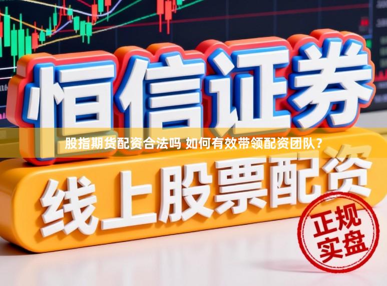 股指期货配资合法吗 如何有效带领配资团队？