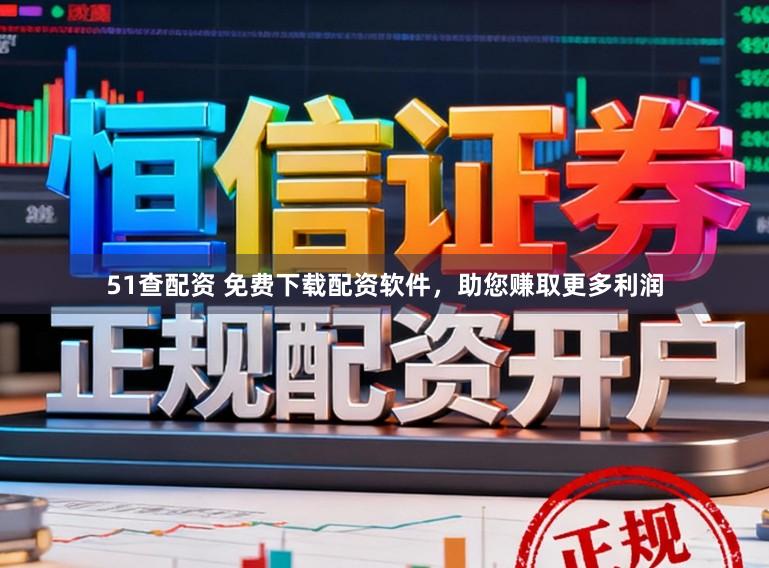 51查配资 免费下载配资软件，助您赚取更多利润