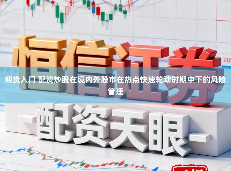 期货入门 配资炒股在境内外股市在热点快速轮动时期中下的风险管理