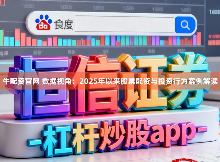 牛配资官网 数据视角：2025年以来股票配资与投资行为案例解读