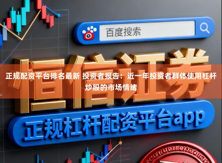 正规配资平台排名最新 投资者报告：近一年投资者群体使用杠杆炒股的市场情绪