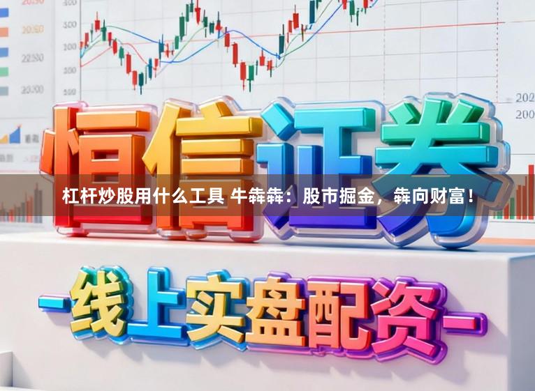 杠杆炒股用什么工具 牛犇犇：股市掘金，犇向财富！